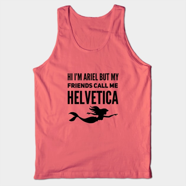 Hi I'm Ariel But My Friends Call Me Helvetica Tank Top by TheCastleRun